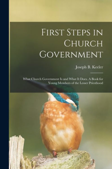 First Steps In Church Government; What Church Government Is And What It Does. A Book For Young Members Of The Lesser Priesthood
