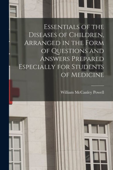 Essentials Of The Diseases Of Children, Arranged In The Form Of Questions And Answers Prepared Especially For Students Of Medicine