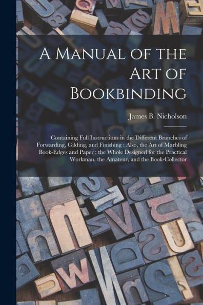 A Manual Of The Art Of Bookbinding: Containing Full Instructions In The Different Branches Of Forwarding, Gilding, And Finishing: Also, The Art Of ... Practical Workman, The Amateur, And The...
