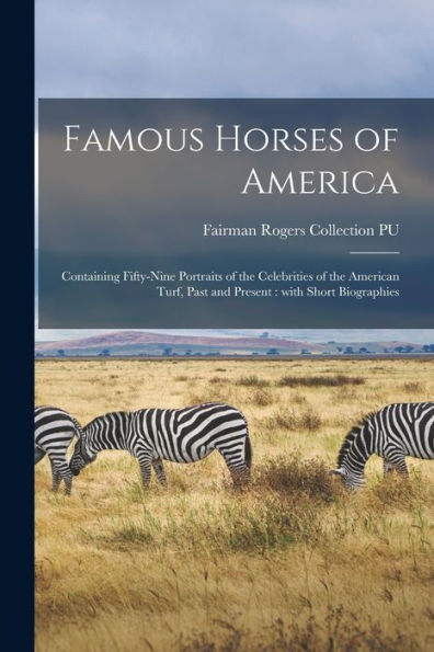 Famous Horses Of America: Containing Fifty-Nine Portraits Of The Celebrities Of The American Turf, Past And Present: With Short Biographies