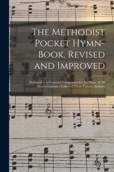 The Methodist Pocket Hymn-Book, Revised And Improved: Designed As A Constant Companion For The Pious, Of All Denominations; Collected From Various Authors