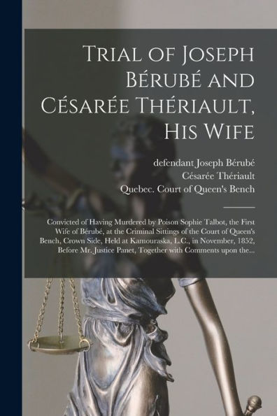 Trial Of Joseph Bérubé And Césarée Thériault, His Wife [Microform]: Convicted Of Having Murdered By Poison Sophie Talbot, The First Wife Of Bérubé, At ... Crown Side, Held At Kamouraska, L.C., In...