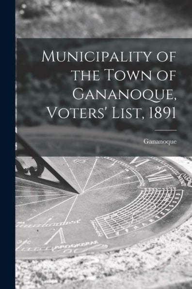 Municipality Of The Town Of Gananoque, Voters' List, 1891 [Microform]
