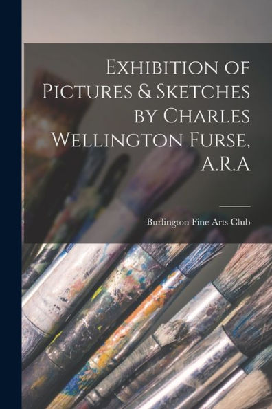 Exhibition Of Pictures & Sketches By Charles Wellington Furse, A.R.A