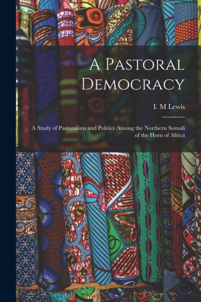 A Pastoral Democracy: A Study Of Pastoralism And Politics Among The Northern Somali Of The Horn Of Africa