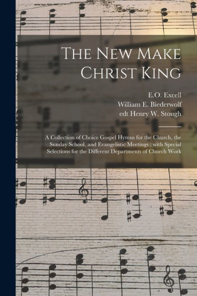 The New Make Christ King; A Collection Of Choice Gospel Hymns For The Church, The Sunday School, And Evangelistic Meetings: With Special Selections For The Different Departments Of Church Work