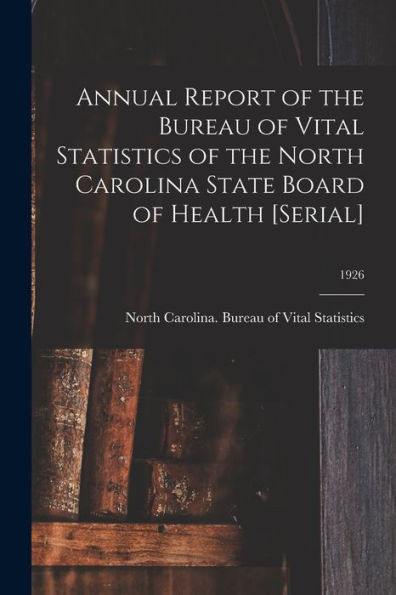 Annual Report Of The Bureau Of Vital Statistics Of The North Carolina State Board Of Health [Serial]; 1926