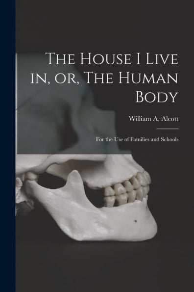 The House I Live In, Or, The Human Body: For The Use Of Families And Schools