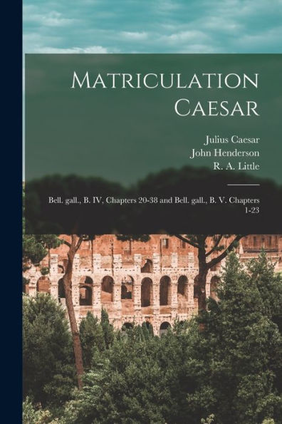Matriculation Caesar [Microform]: Bell. Gall., B. Iv, Chapters 20-38 And Bell. Gall., B. V. Chapters 1-23