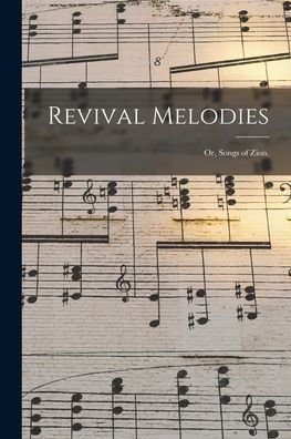 Revival Melodies: Or, Songs Of Zion.
