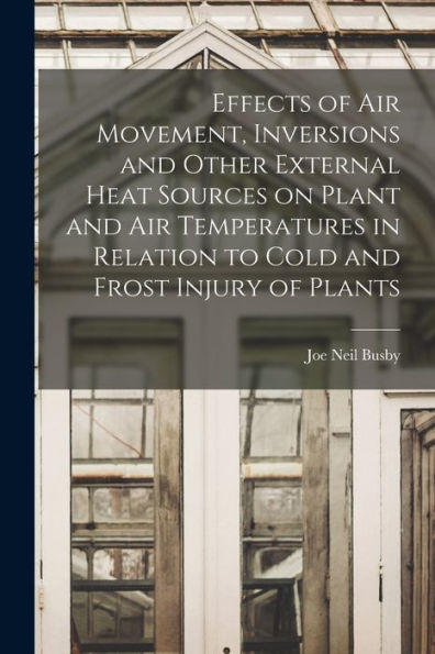 Effects Of Air Movement, Inversions And Other External Heat Sources On Plant And Air Temperatures In Relation To Cold And Frost Injury Of Plants