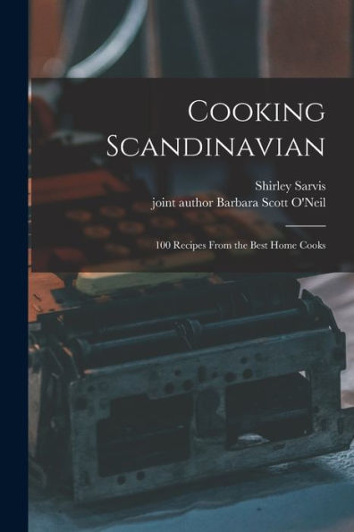 Cooking Scandinavian; 100 Recipes From The Best Home Cooks