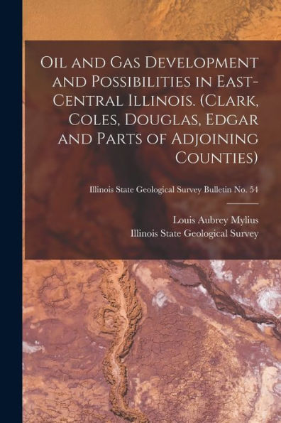 Oil And Gas Development And Possibilities In East-Central Illinois. (Clark, Coles, Douglas, Edgar And Parts Of Adjoining Counties); Illinois State Geological Survey Bulletin No. 54