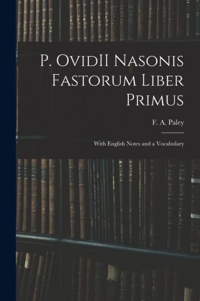 P. Ovidii Nasonis Fastorum Liber Primus: With English Notes And A Vocabulary