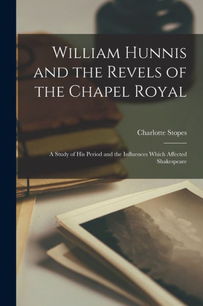 William Hunnis And The Revels Of The Chapel Royal: A Study Of His Period And The Influences Which Affected Shakespeare