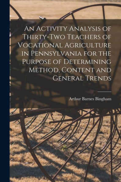 An Activity Analysis Of Thirty-Two Teachers Of Vocational Agriculture In Pennsylvania For The Purpose Of Determining Method, Content And General Trends [Microform]