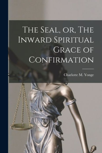 The Seal, Or, The Inward Spiritual Grace Of Confirmation [Microform]