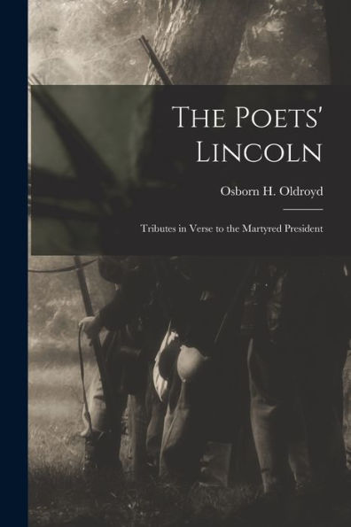 The Poets' Lincoln: Tributes In Verse To The Martyred President