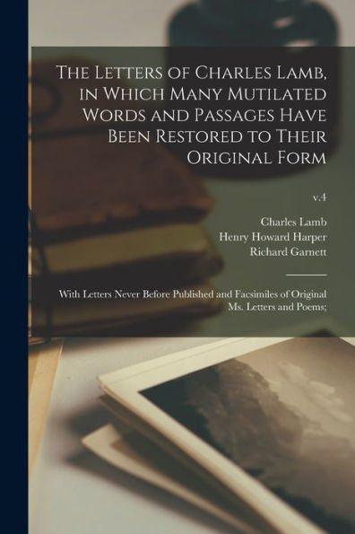 The Letters Of Charles Lamb, In Which Many Mutilated Words And Passages Have Been Restored To Their Original Form; With Letters Never Before Published ... Of Original Ms. Letters And Poems;; V.4