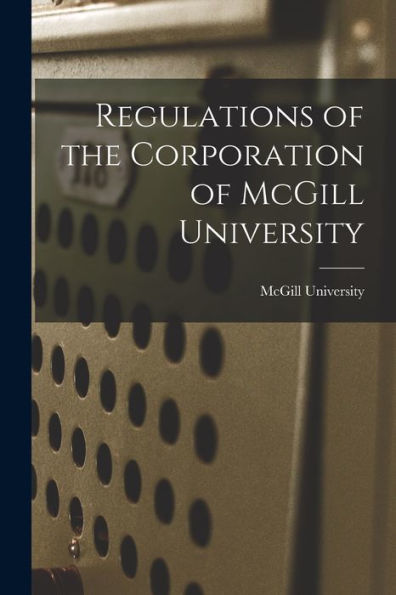 Regulations Of The Corporation Of Mcgill University [Microform]