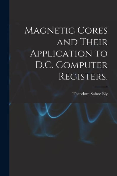 Magnetic Cores And Their Application To D.C. Computer Registers.