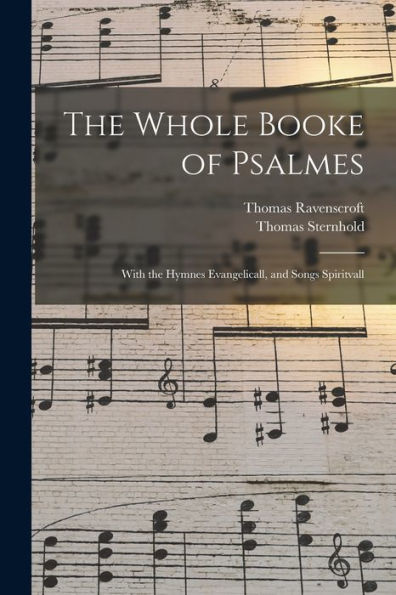 The Whole Booke Of Psalmes: With The Hymnes Evangelicall, And Songs Spiritvall