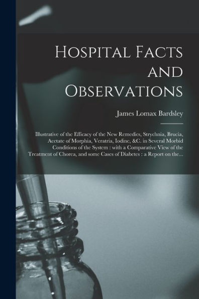 Hospital Facts And Observations: Illustrative Of The Efficacy Of The New Remedies, Strychnia, Brucia, Acetate Of Morphia, Veratria, Iodine, &C. In ... View Of The Treatment Of Chorea, And Some...