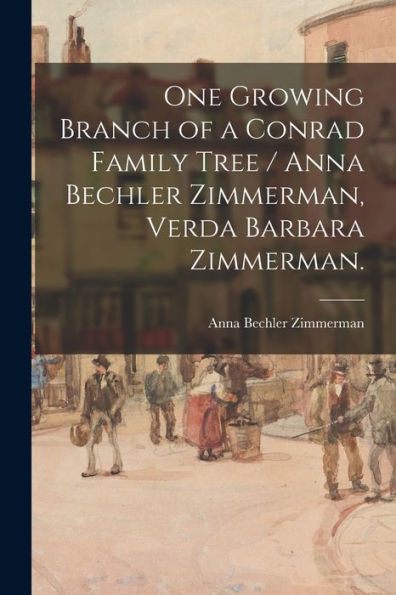 One Growing Branch Of A Conrad Family Tree / Anna Bechler Zimmerman, Verda Barbara Zimmerman.