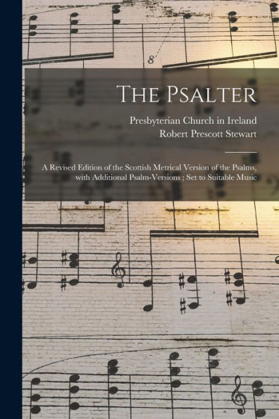 The Psalter: A Revised Edition Of The Scottish Metrical Version Of The Psalms, With Additional Psalm-Versions; Set To Suitable Music
