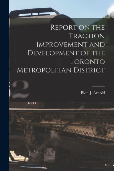 Report On The Traction Improvement And Development Of The Toronto Metropolitan District [Microform]
