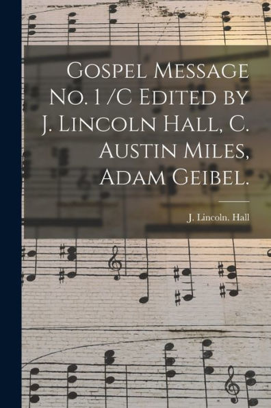 Gospel Message No. 1 /C Edited By J. Lincoln Hall, C. Austin Miles, Adam Geibel.