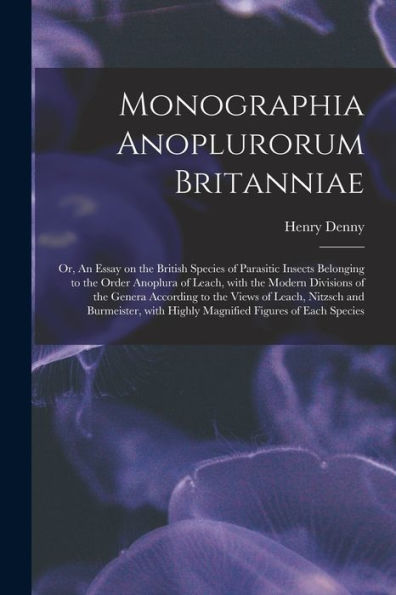 Monographia Anoplurorum Britanniae; Or, An Essay On The British Species Of Parasitic Insects Belonging To The Order Anoplura Of Leach, With The Modern ... Leach, Nitzsch And Burmeister, With Highly...