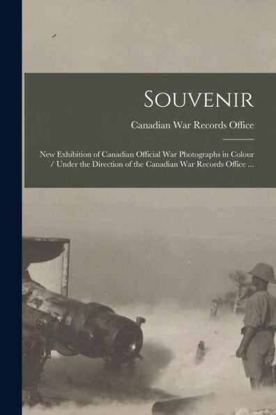 Souvenir: New Exhibition Of Canadian Official War Photographs In Colour / Under The Direction Of The Canadian War Records Office ...
