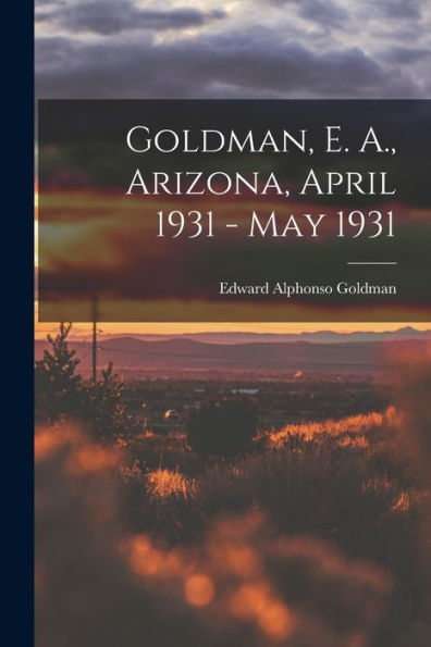 Goldman, E. A., Arizona, April 1931 - May 1931