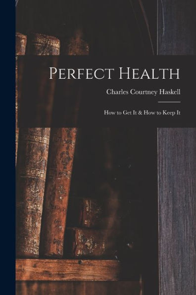 Perfect Health: How To Get It & How To Keep It