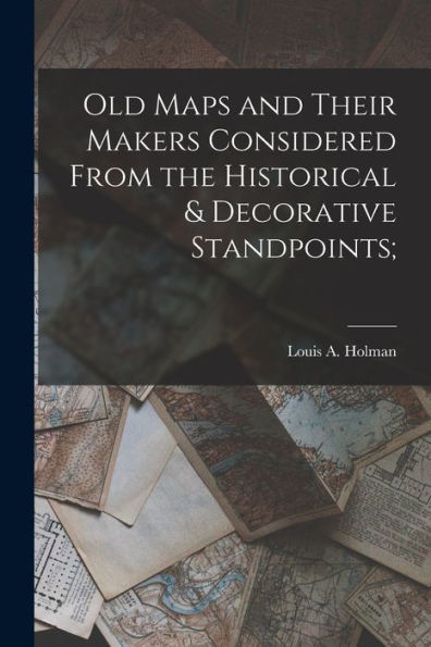Old Maps And Their Makers Considered From The Historical & Decorative Standpoints;