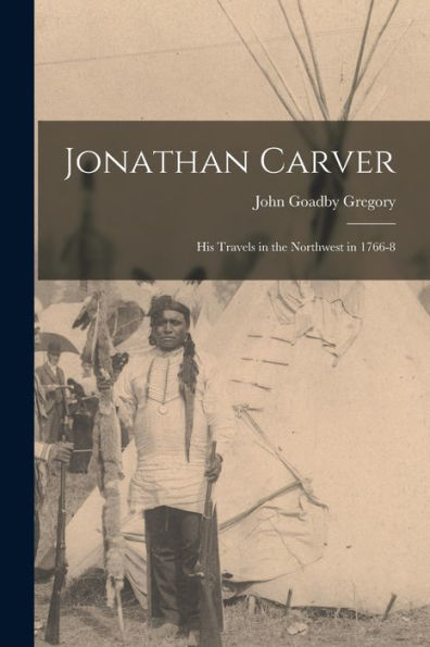 Jonathan Carver [Microform]: His Travels In The Northwest In 1766-8