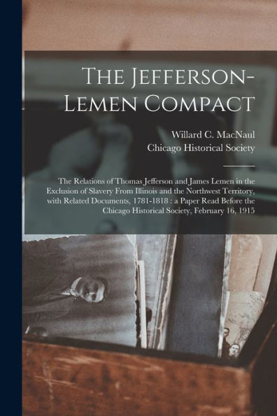 The Jefferson-Lemen Compact: The Relations Of Thomas Jefferson And James Lemen In The Exclusion Of Slavery From Illinois And The Northwest Territory, ... Chicago Historical Society, February 16, ...