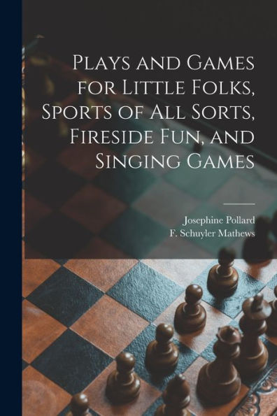 Plays And Games For Little Folks, Sports Of All Sorts, Fireside Fun, And Singing Games