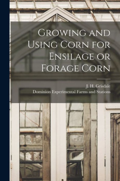 Growing And Using Corn For Ensilage Or Forage Corn [Microform]
