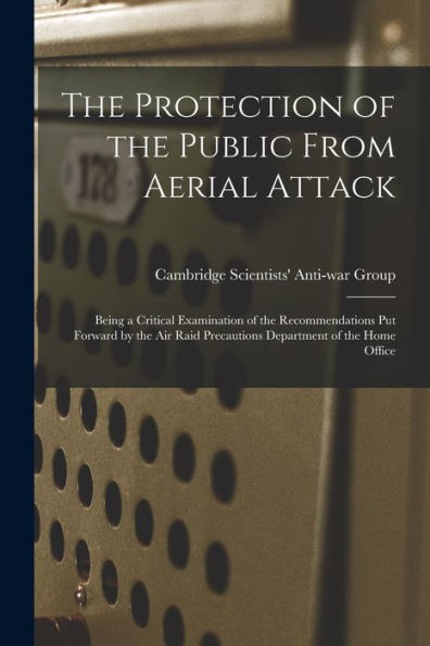 The Protection Of The Public From Aerial Attack; Being A Critical Examination Of The Recommendations Put Forward By The Air Raid Precautions Department Of The Home Office