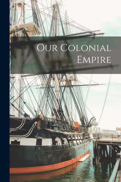 Our Colonial Empire [Microform]