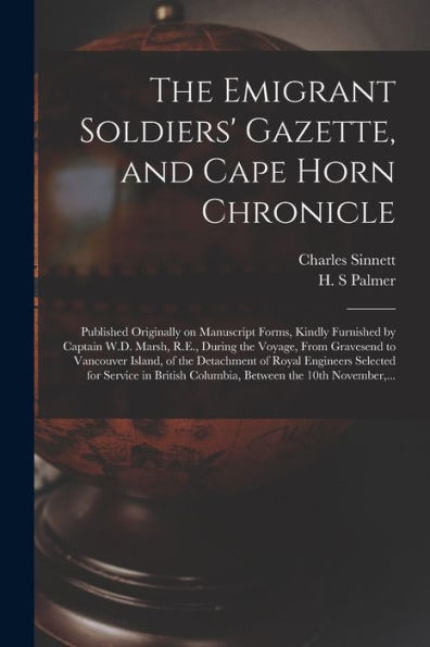 The Emigrant Soldiers' Gazette, And Cape Horn Chronicle [Microform]: Published Originally On Manuscript Forms, Kindly Furnished By Captain W.D. Marsh, ... Of The Detachment Of Royal Engineers...