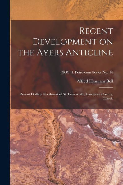Recent Development On The Ayers Anticline: Recent Drilling Northwest Of St. Francisville, Lawrence County, Illinois; Isgs Il Petroleum Series No. 16