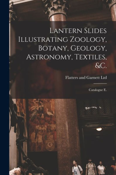 Lantern Slides Illustrating Zoology, Botany, Geology, Astronomy, Textiles, &C.: Catalogue E.