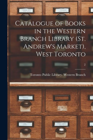 Catalogue Of Books In The Western Branch Library (St. Andrew'S Market), West Toronto [Microform]; 2