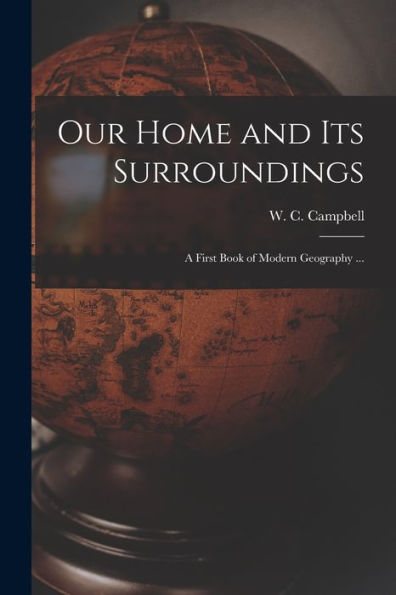 Our Home And Its Surroundings [Microform]: A First Book Of Modern Geography ...
