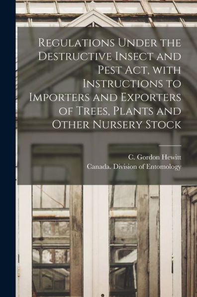 Regulations Under The Destructive Insect And Pest Act, With Instructions To Importers And Exporters Of Trees, Plants And Other Nursery Stock [Microform]