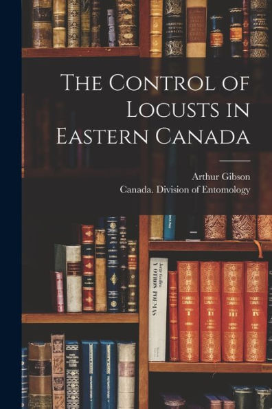 The Control Of Locusts In Eastern Canada [Microform]