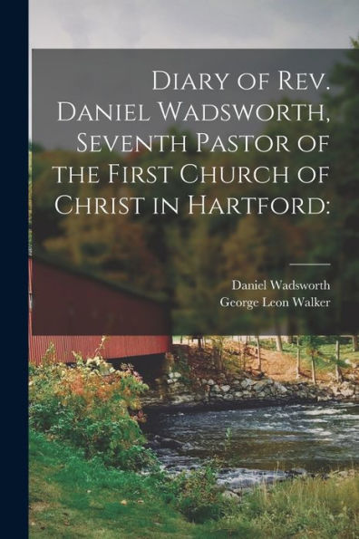 Diary Of Rev. Daniel Wadsworth, Seventh Pastor Of The First Church Of Christ In Hartford